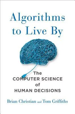 Cover of Algorithms to Live By: The Computer Science of Human Decisions